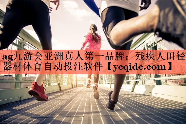 ag九游会亚洲真人第一品牌：残疾人田径器材体育自动投注软件