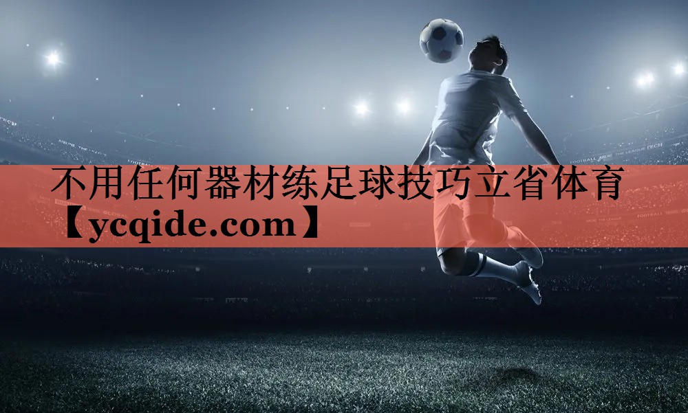 不用任何器材练足球技巧立省体育