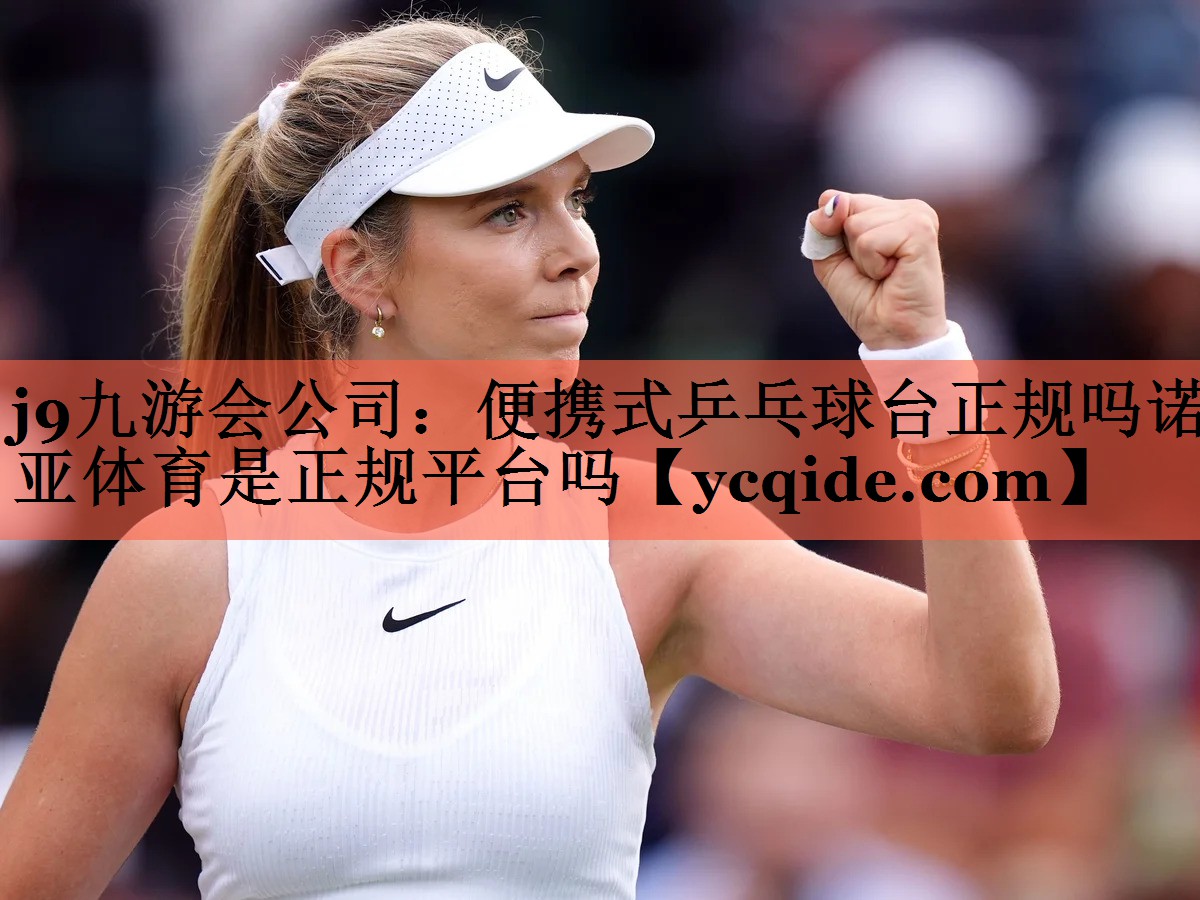 j9九游会公司：便携式乒乓球台正规吗诺亚体育是正规平台吗