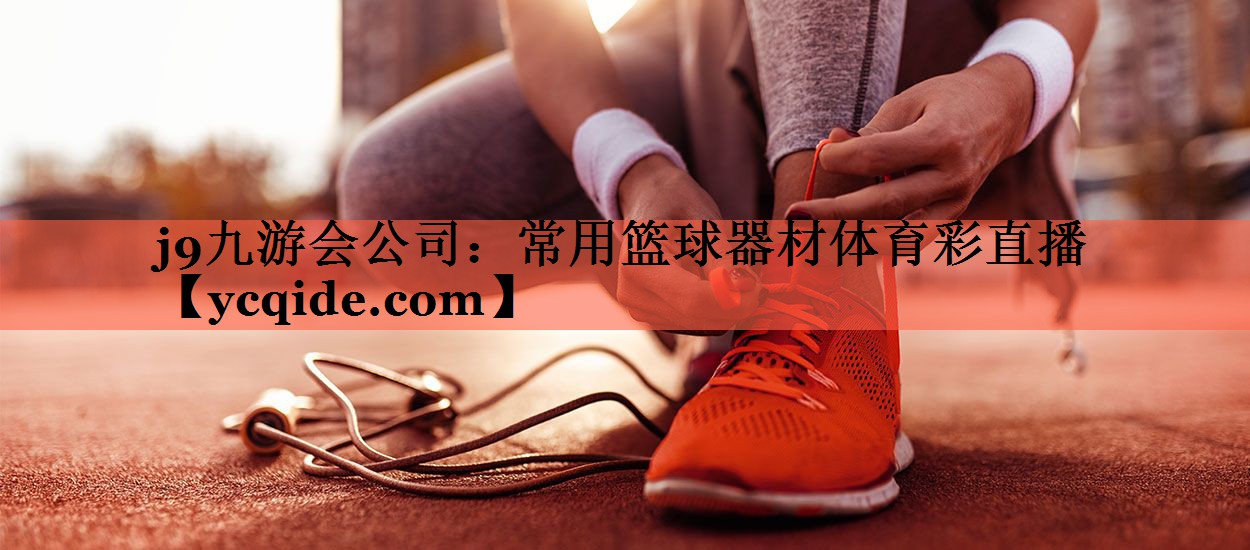 j9九游会公司：常用篮球器材体育彩直播