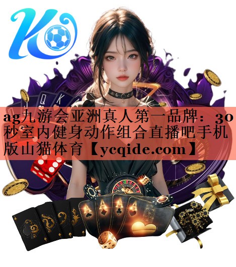 ag九游会亚洲真人第一品牌：30秒室内健身动作组合直播吧手机版山猫体育