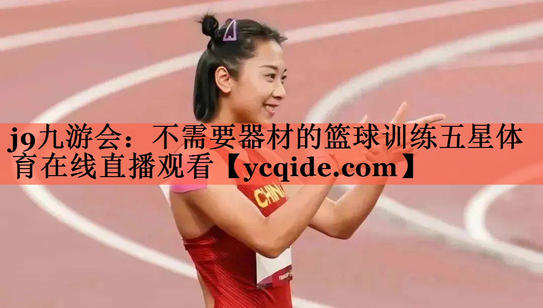 j9九游会：不需要器材的篮球训练五星体育在线直播观看