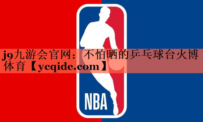 j9九游会官网：不怕晒的乒乓球台火博体育
