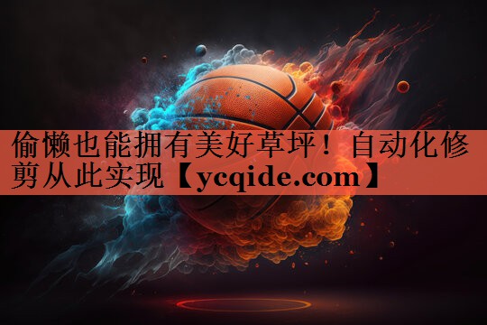 偷懒也能拥有美好草坪！自动化修剪从此实现