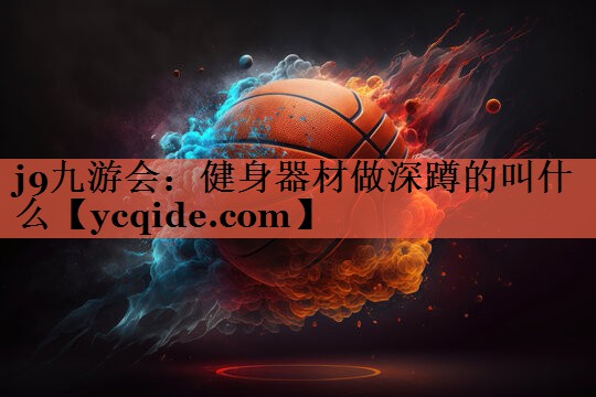 j9九游会：健身器材做深蹲的叫什么