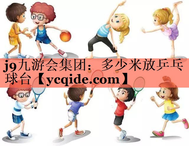 j9九游会集团：多少米放乒乓球台