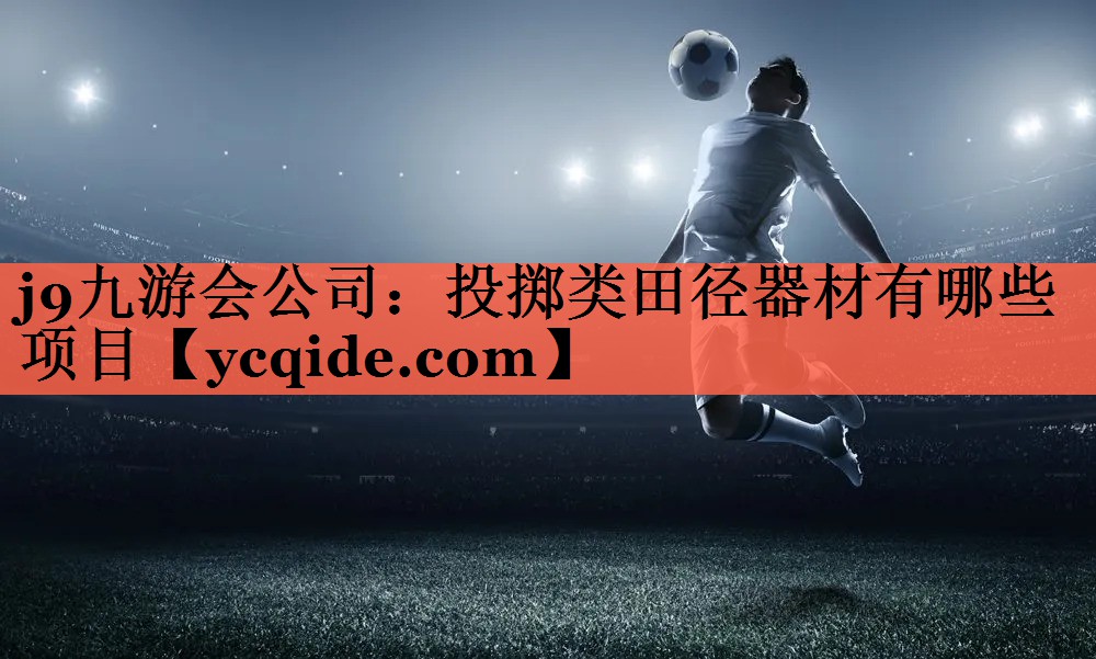 j9九游会公司：投掷类田径器材有哪些项目