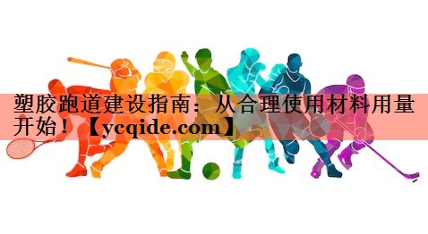 塑胶跑道建设指南：从合理使用材料用量开始！