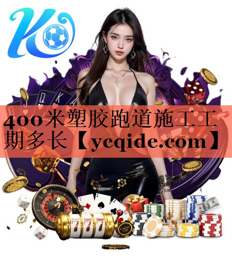 400米塑胶跑道施工工期多长
