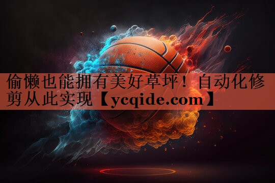 偷懒也能拥有美好草坪！自动化修剪从此实现