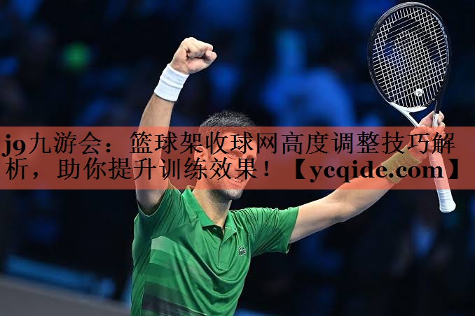篮球架收球网高度调整技巧解析，助你提升训练效果！